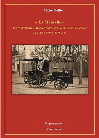 « La Mancelle » Les tribulations d´Amédée Bollée père et de Léon Le Cordier Du Mans à Berlin 1878-1884 (Michel Bollée)